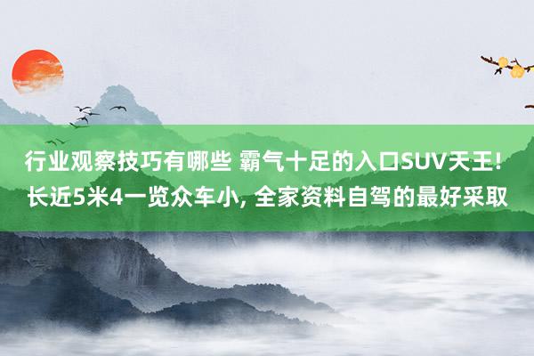 行业观察技巧有哪些 霸气十足的入口SUV天王! 长近5米4一览众车小, 全家资料自驾的最好采取