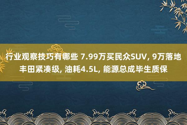 行业观察技巧有哪些 7.99万买民众SUV, 9万落地丰田紧凑级, 油耗4.5L, 能源总成毕生质保