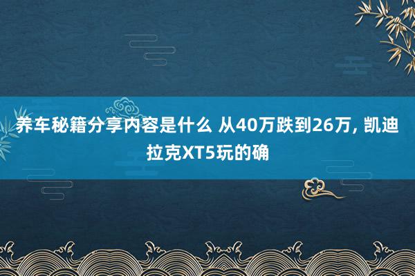 养车秘籍分享内容是什么 从40万跌到26万, 凯迪拉克XT5玩的确