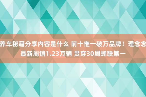 养车秘籍分享内容是什么 前十惟一破万品牌！理念念最新周销1.23万辆 贯穿30周蝉联第一