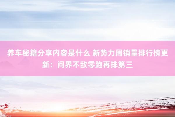 养车秘籍分享内容是什么 新势力周销量排行榜更新：问界不敌零跑再排第三