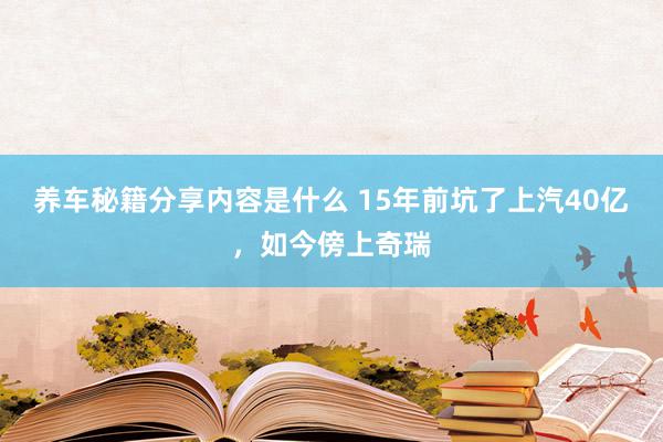 养车秘籍分享内容是什么 15年前坑了上汽40亿，如今傍上奇瑞