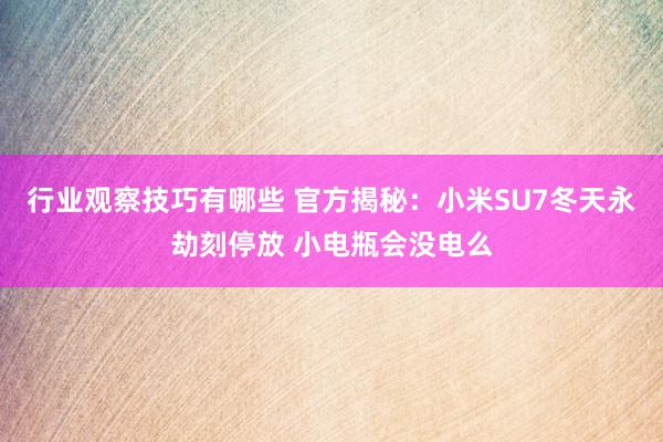 行业观察技巧有哪些 官方揭秘：小米SU7冬天永劫刻停放 小电瓶会没电么