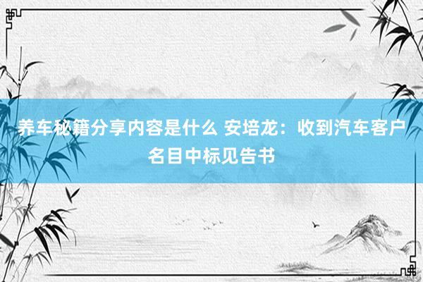 养车秘籍分享内容是什么 安培龙：收到汽车客户名目中标见告书