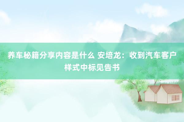 养车秘籍分享内容是什么 安培龙：收到汽车客户样式中标见告书