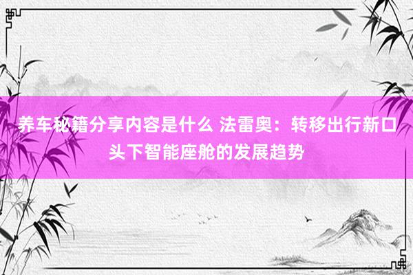 养车秘籍分享内容是什么 法雷奥：转移出行新口头下智能座舱的发展趋势