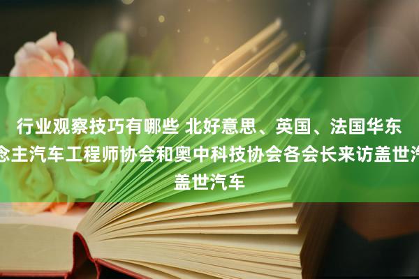 行业观察技巧有哪些 北好意思、英国、法国华东说念主汽车工程师协会和奥中科技协会各会长来访盖世汽车