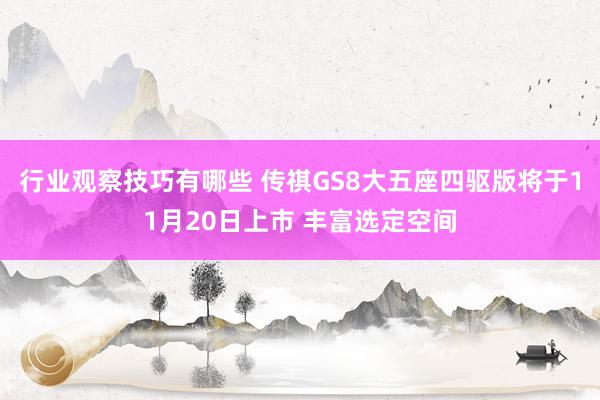 行业观察技巧有哪些 传祺GS8大五座四驱版将于11月20日上市 丰富选定空间