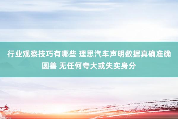 行业观察技巧有哪些 理思汽车声明数据真确准确圆善 无任何夸大或失实身分