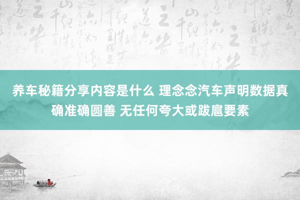 养车秘籍分享内容是什么 理念念汽车声明数据真确准确圆善 无任何夸大或跋扈要素