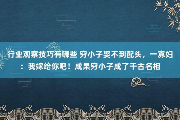 行业观察技巧有哪些 穷小子娶不到配头，一寡妇：我嫁给你吧！成果穷小子成了千古名相